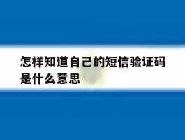 怎样知道自己的短信验证码是什么意思