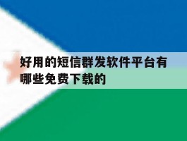 好用的短信群发软件平台有哪些免费下载的