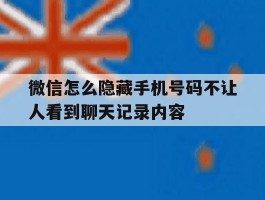 微信怎么隐藏手机号码不让人看到聊天记录内容