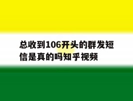 总收到106开头的群发短信是真的吗知乎视频
