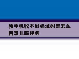 我手机收不到验证码是怎么回事儿呢视频