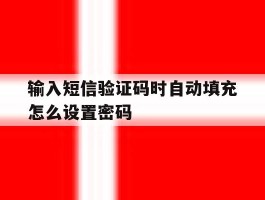 输入短信验证码时自动填充怎么设置密码