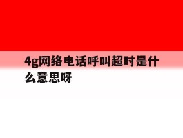 4g网络电话呼叫超时是什么意思呀