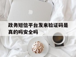 政务短信平台发来验证码是真的吗安全吗的简单介绍