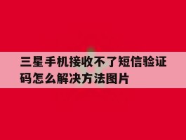 三星手机接收不了短信验证码怎么解决方法图片
