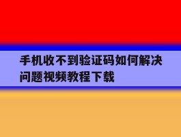 手机收不到验证码如何解决问题视频教程下载