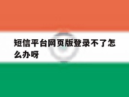 短信平台网页版登录不了怎么办呀