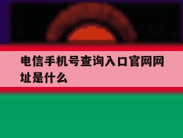 电信手机号查询入口官网网址是什么