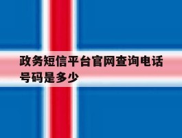 政务短信平台官网查询电话号码是多少