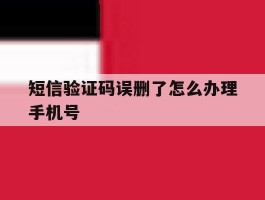 短信验证码误删了怎么办理手机号
