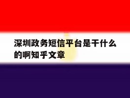 深圳政务短信平台是干什么的啊知乎文章