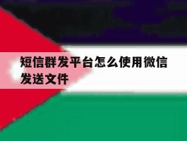 短信群发平台怎么使用微信发送文件