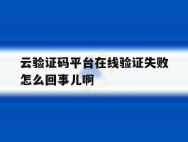 云验证码平台在线验证失败怎么回事儿啊
