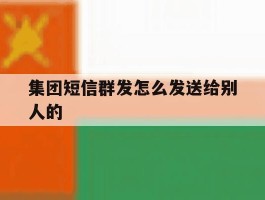 集团短信群发怎么发送给别人的