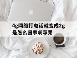 4g网络打电话就变成2g是怎么回事啊苹果