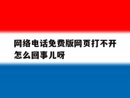网络电话免费版网页打不开怎么回事儿呀