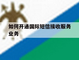 如何开通国际短信接收服务业务