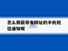 怎么屏蔽带有网址的手机短信通知呢
