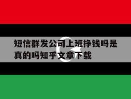 短信群发公司上班挣钱吗是真的吗知乎文章下载