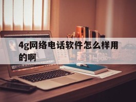 4g网络电话软件怎么样用的啊