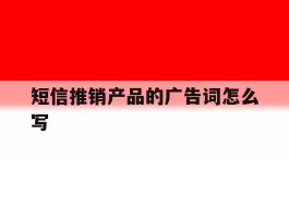 短信推销产品的广告词怎么写
