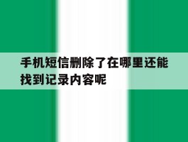 手机短信删除了在哪里还能找到记录内容呢