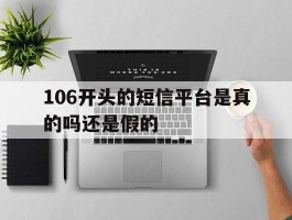 106开头的短信平台是真的吗还是假的