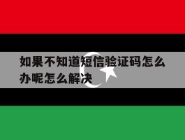 如果不知道短信验证码怎么办呢怎么解决