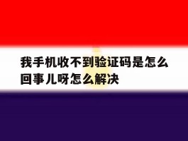 我手机收不到验证码是怎么回事儿呀怎么解决