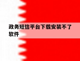政务短信平台下载安装不了软件
