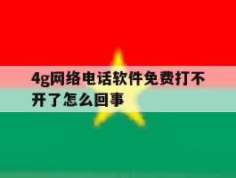 4g网络电话软件免费打不开了怎么回事