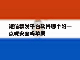 短信群发平台软件哪个好一点呢安全吗苹果
