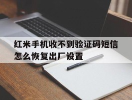 红米手机收不到验证码短信怎么恢复出厂设置