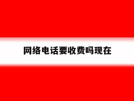 网络电话要收费吗现在