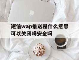 短信wap推送是什么意思可以关闭吗安全吗