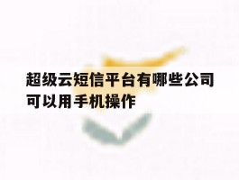 超级云短信平台有哪些公司可以用手机操作