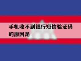 手机收不到银行短信验证码的原因是