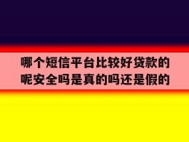哪个短信平台比较好贷款的呢安全吗是真的吗还是假的