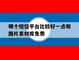 哪个短信平台比较好一点呢图片素材库免费