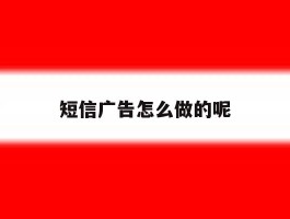短信广告怎么做的呢