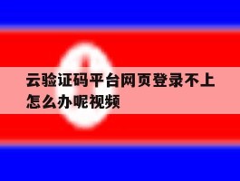 云验证码平台网页登录不上怎么办呢视频