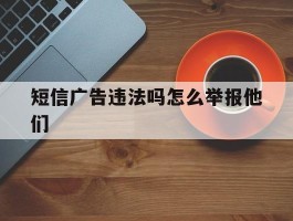 短信广告违法吗怎么举报他们