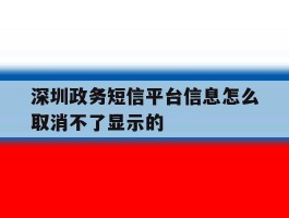 深圳政务短信平台信息怎么取消不了显示的