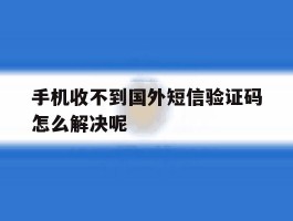 手机收不到国外短信验证码怎么解决呢