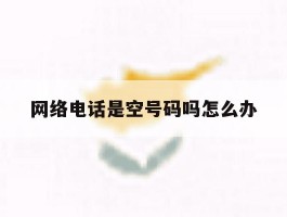 网络电话是空号码吗怎么办