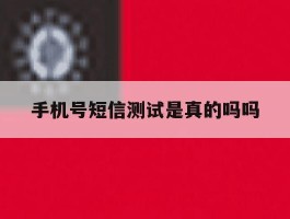 手机号短信测试是真的吗吗
