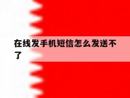 在线发手机短信怎么发送不了