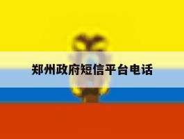 郑州政府短信平台电话