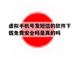 虚拟手机号发短信的软件下载免费安全吗是真的吗