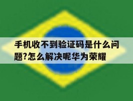 手机收不到验证码是什么问题?怎么解决呢华为荣耀